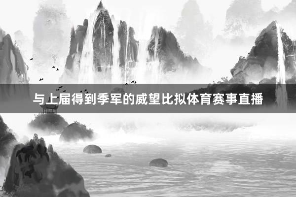 与上届得到季军的威望比拟体育赛事直播