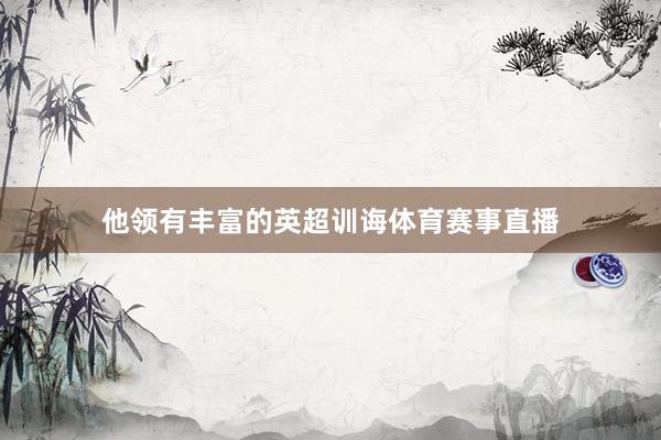 他领有丰富的英超训诲体育赛事直播