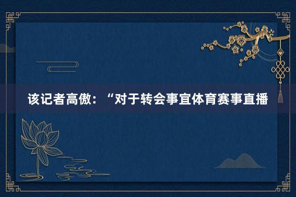 该记者高傲：“对于转会事宜体育赛事直播