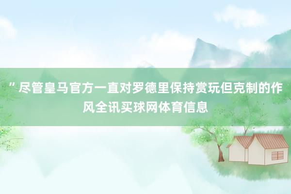 ”尽管皇马官方一直对罗德里保持赏玩但克制的作风全讯买球网体育信息