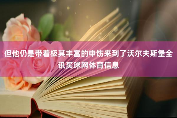 但他仍是带着极其丰富的申饬来到了沃尔夫斯堡全讯买球网体育信息
