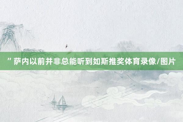 ”萨内以前并非总能听到如斯推奖体育录像/图片