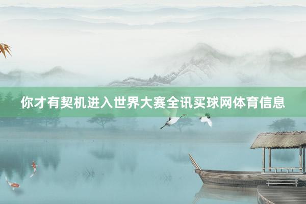 你才有契机进入世界大赛全讯买球网体育信息