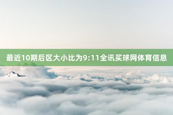 最近10期后区大小比为9:11全讯买球网体育信息