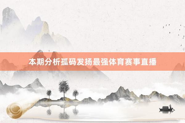 本期分析孤码发扬最强体育赛事直播