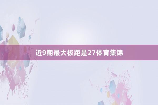 近9期最大极距是27体育集锦