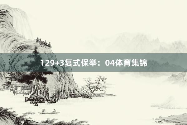 12 9+3复式保举:04体育集锦