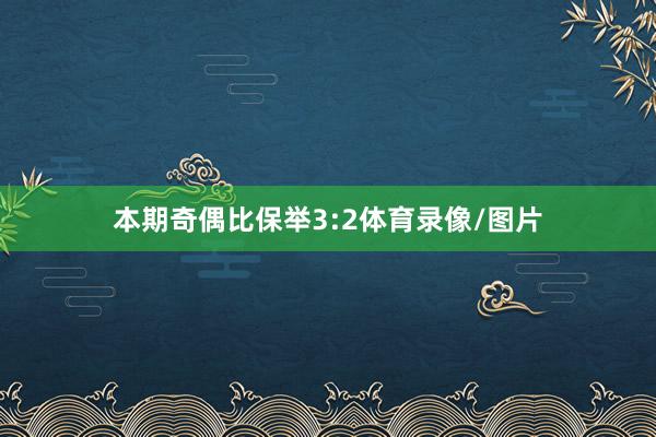 本期奇偶比保举3:2体育录像/图片