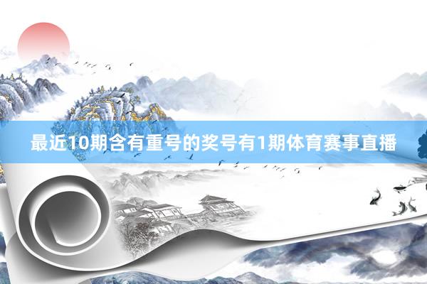 最近10期含有重号的奖号有1期体育赛事直播