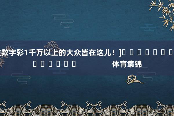 中过数字彩1千万以上的大众皆在这儿！]															                体育集锦