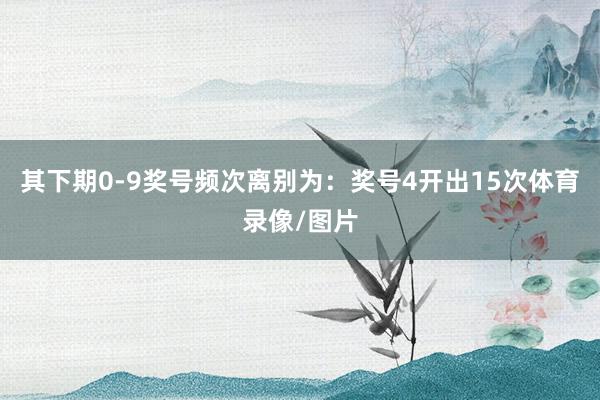 其下期0-9奖号频次离别为：奖号4开出15次体育录像/图片