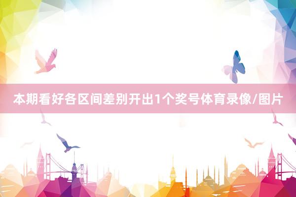 本期看好各区间差别开出1个奖号体育录像/图片
