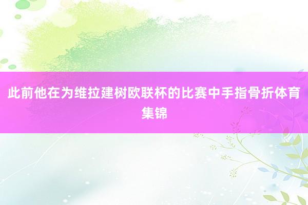 此前他在为维拉建树欧联杯的比赛中手指骨折体育集锦