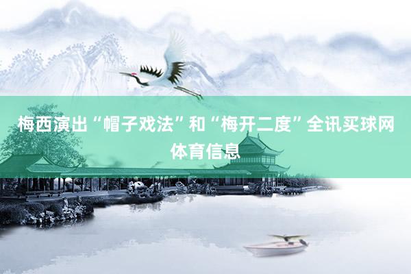 梅西演出“帽子戏法”和“梅开二度”全讯买球网体育信息