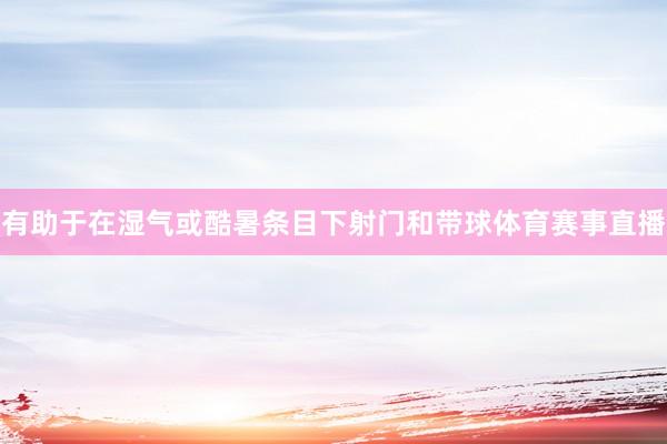 有助于在湿气或酷暑条目下射门和带球体育赛事直播