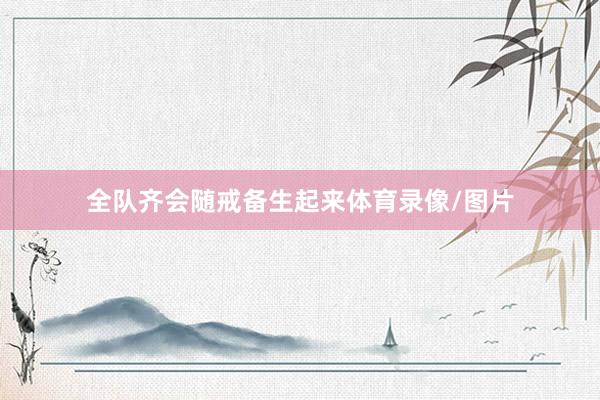 全队齐会随戒备生起来体育录像/图片