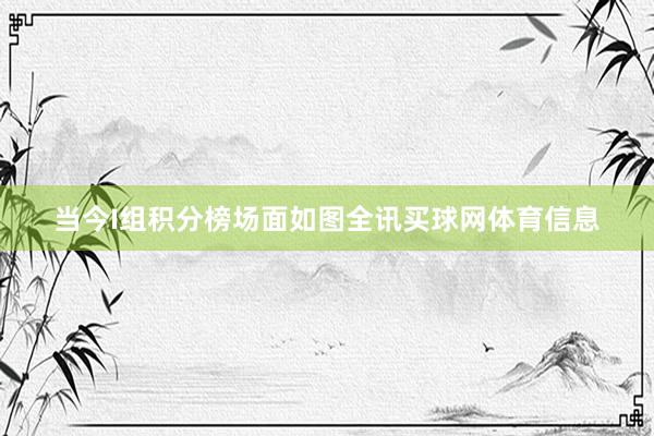 当今I组积分榜场面如图全讯买球网体育信息