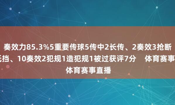 奏效力85.3%5重要传球5传中2长传、2奏效3抢断16抵挡、10奏效2犯规1造犯规1被过获评7分    体育赛事直播