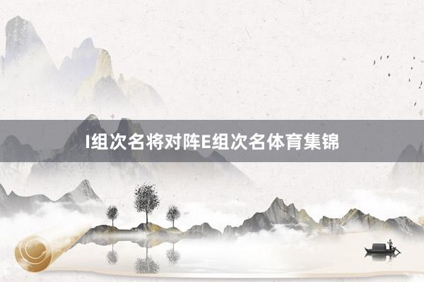 I组次名将对阵E组次名体育集锦