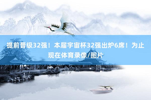 提前晋级32强！本届宇宙杯32强出炉6席！为止现在体育录像/图片