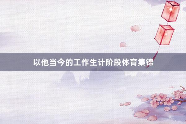 以他当今的工作生计阶段体育集锦
