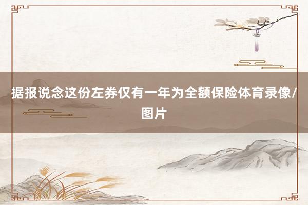 据报说念这份左券仅有一年为全额保险体育录像/图片
